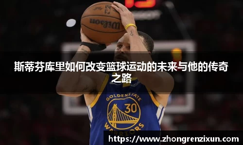 美嘉体育斯蒂芬库里如何改变篮球运动的未来与他的传奇之路
