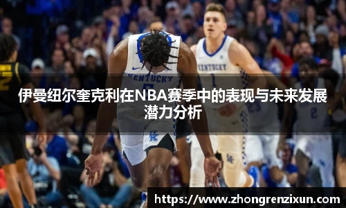 美嘉体育伊曼纽尔奎克利在NBA赛季中的表现与未来发展潜力分析